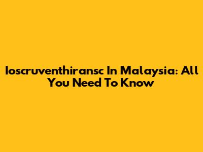 Ioscruventhiransc In Malaysia: All You Need To Know
