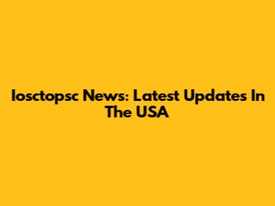 Iosctopsc News: Latest Updates In The USA