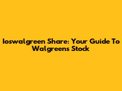Ioswalgreen Share: Your Guide To Walgreens' Stock
