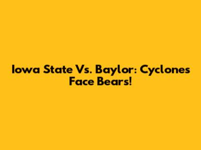 Iowa State Vs. Baylor: Cyclones Face Bears!
