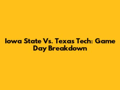 Iowa State Vs. Texas Tech: Game Day Breakdown