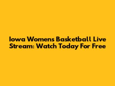 Iowa Women's Basketball Live Stream: Watch Today For Free