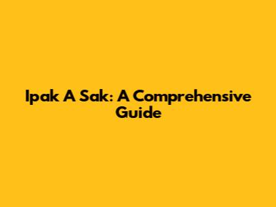 Ipak A Sak: A Comprehensive Guide