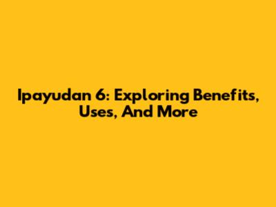 Ipayudan 6: Exploring Benefits, Uses, And More