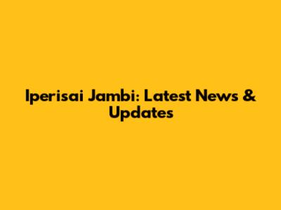 Iperisai Jambi: Latest News & Updates