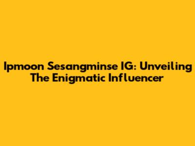 Ipmoon Sesangminse IG: Unveiling The Enigmatic Influencer