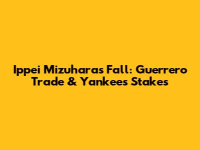 Ippei Mizuhara's Fall: Guerrero Trade & Yankees' Stakes