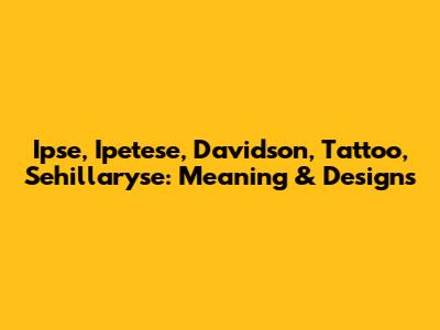 Ipse, Ipetese, Davidson, Tattoo, Sehillaryse: Meaning & Designs