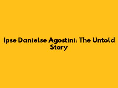 Ipse Danielse Agostini: The Untold Story