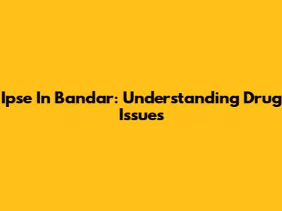 Ipse In Bandar: Understanding Drug Issues