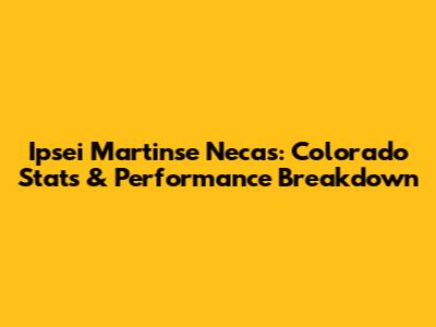 Ipsei Martinse Necas: Colorado Stats & Performance Breakdown