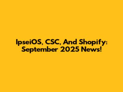 IpseiOS, CSC, And Shopify: September 2025 News!