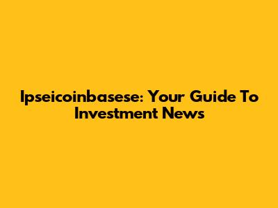 Ipseicoinbasese: Your Guide To Investment News