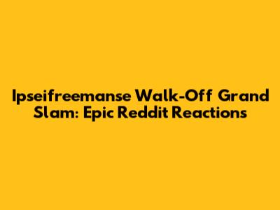 Ipseifreemanse Walk-Off Grand Slam: Epic Reddit Reactions