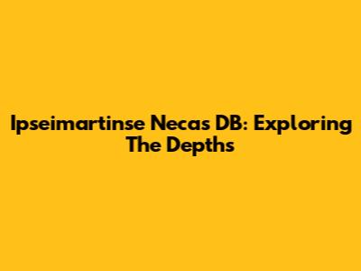 Ipseimartinse Necas DB: Exploring The Depths