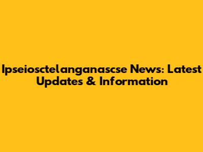 Ipseiosctelanganascse News: Latest Updates & Information