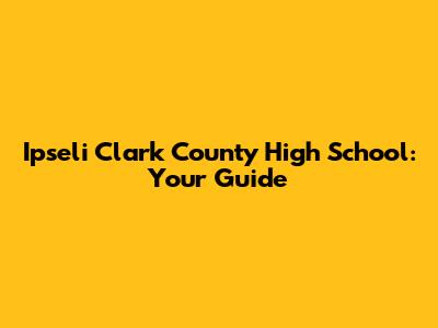 Ipseli Clark County High School: Your Guide