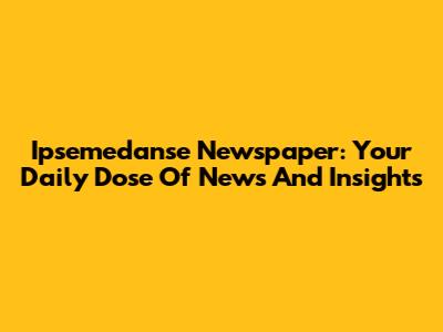 Ipsemedanse Newspaper: Your Daily Dose Of News And Insights