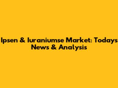 Ipsen & Iuraniumse Market: Today's News & Analysis