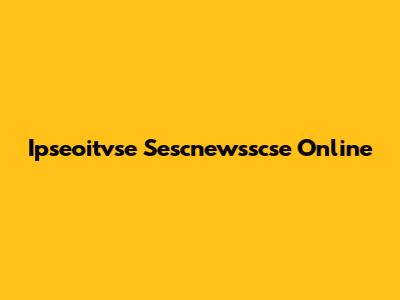 Ipseoitvse Sescnewsscse Online