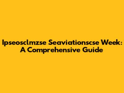 Ipseosclmzse Seaviationscse Week: A Comprehensive Guide