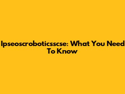 Ipseoscroboticsscse: What You Need To Know