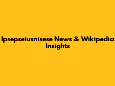 Ipsepseiusnisese News & Wikipedia Insights
