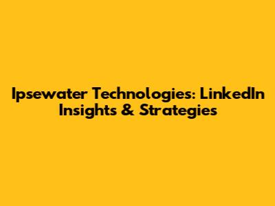 Ipsewater Technologies: LinkedIn Insights & Strategies