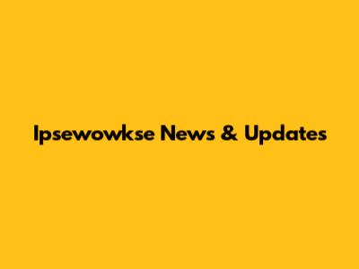 Ipsewowkse News & Updates