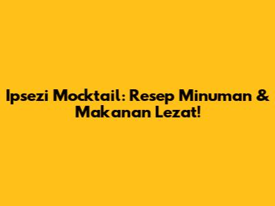 Ipsezi Mocktail: Resep Minuman & Makanan Lezat!