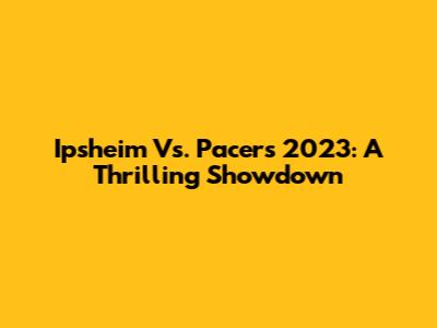 Ipsheim Vs. Pacers 2023: A Thrilling Showdown