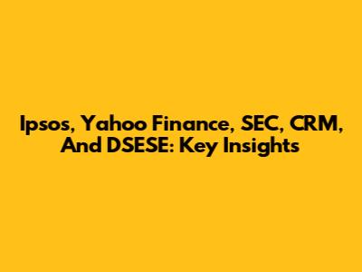 Ipsos, Yahoo Finance, SEC, CRM, And DSESE: Key Insights