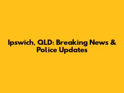 Ipswich, QLD: Breaking News & Police Updates