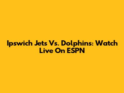 Ipswich Jets Vs. Dolphins: Watch Live On ESPN