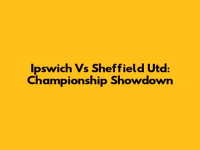 Ipswich Vs Sheffield Utd: Championship Showdown