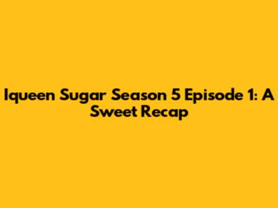 Iqueen Sugar Season 5 Episode 1: A Sweet Recap