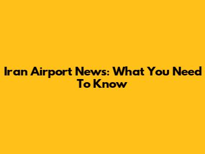 Iran Airport News: What You Need To Know