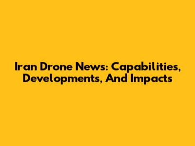 Iran Drone News: Capabilities, Developments, And Impacts