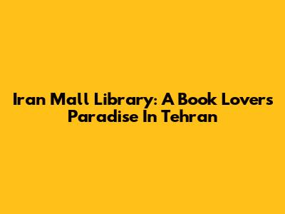 Iran Mall Library: A Book Lover's Paradise In Tehran