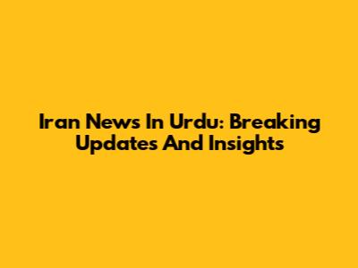 Iran News In Urdu: Breaking Updates And Insights