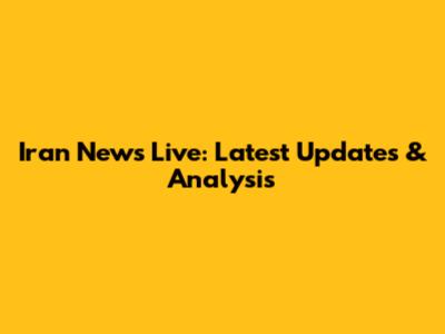 Iran News Live: Latest Updates & Analysis