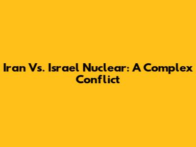 Iran Vs. Israel Nuclear: A Complex Conflict