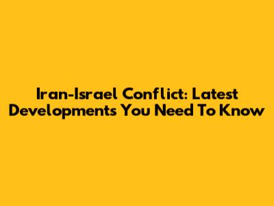 Iran-Israel Conflict: Latest Developments You Need To Know