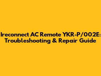 Ireconnect AC Remote YKR-P/002E: Troubleshooting & Repair Guide