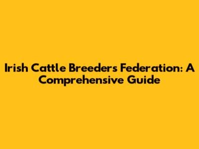 Irish Cattle Breeders' Federation: A Comprehensive Guide