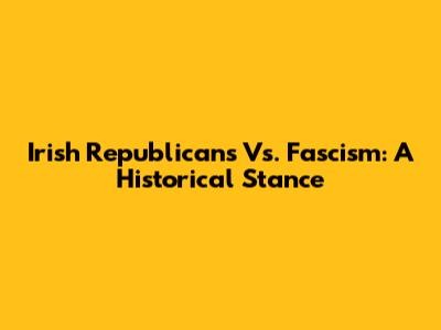 Irish Republicans Vs. Fascism: A Historical Stance