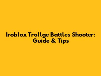 Iroblox Trollge Battles Shooter: Guide & Tips