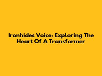 Ironhide's Voice: Exploring The Heart Of A Transformer