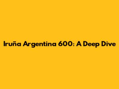 Iruña Argentina 600: A Deep Dive