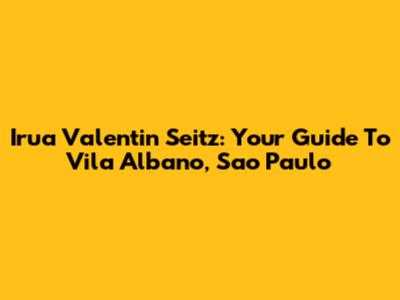 Irua Valentin Seitz: Your Guide To Vila Albano, Sao Paulo